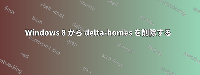 Windows 8 から delta-homes を削除する 