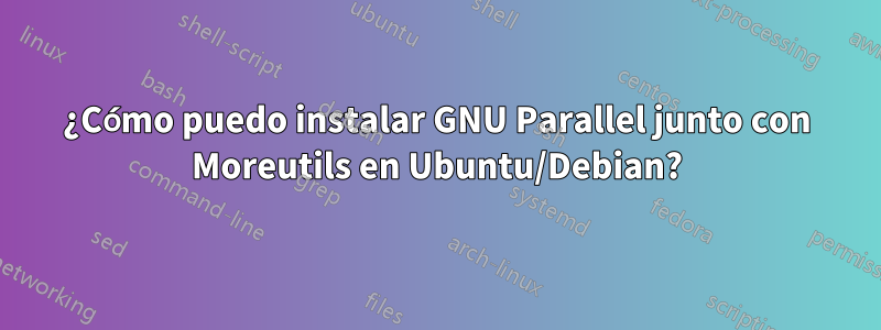 ¿Cómo puedo instalar GNU Parallel junto con Moreutils en Ubuntu/Debian?