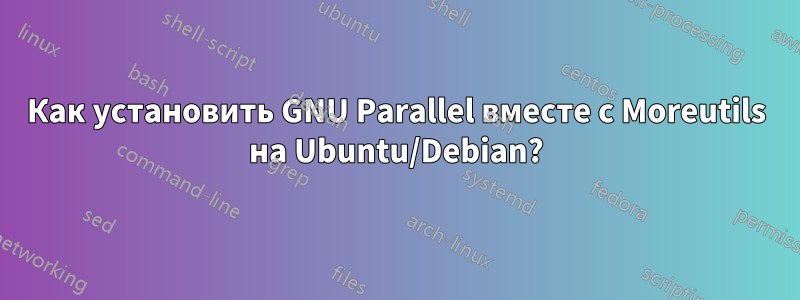 Как установить GNU Parallel вместе с Moreutils на Ubuntu/Debian?