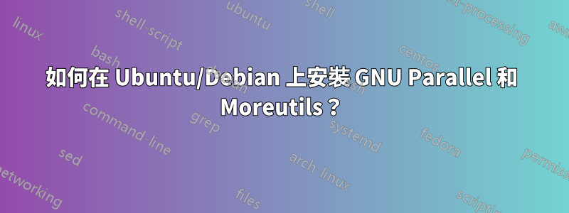 如何在 Ubuntu/Debian 上安裝 GNU Parallel 和 Moreutils？