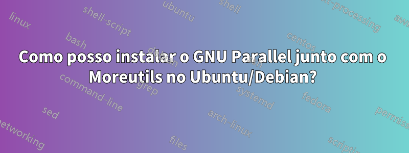 Como posso instalar o GNU Parallel junto com o Moreutils no Ubuntu/Debian?