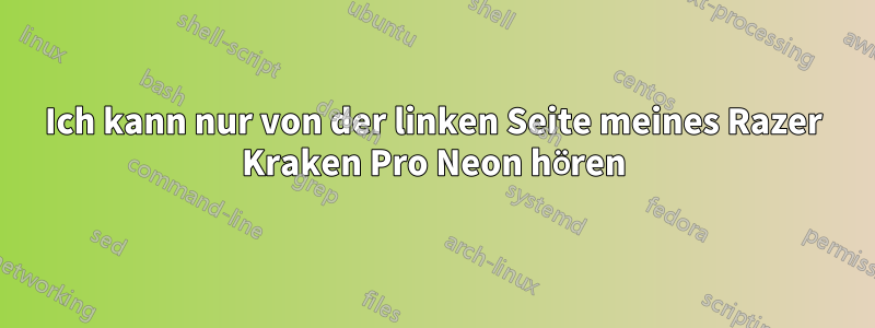 Ich kann nur von der linken Seite meines Razer Kraken Pro Neon hören