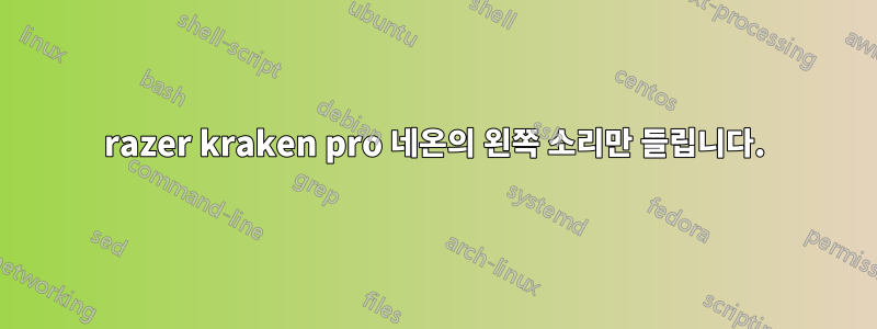 razer kraken pro 네온의 왼쪽 소리만 들립니다.