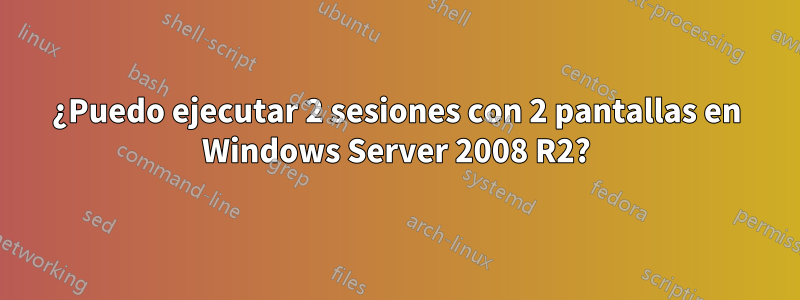 ¿Puedo ejecutar 2 sesiones con 2 pantallas en Windows Server 2008 R2?