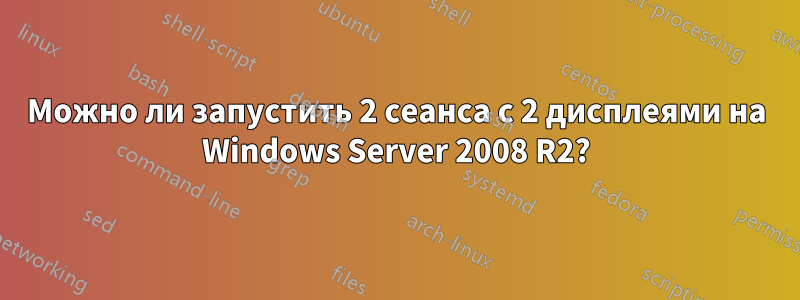 Можно ли запустить 2 сеанса с 2 дисплеями на Windows Server 2008 R2?