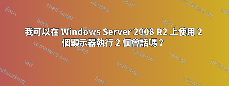 我可以在 Windows Server 2008 R2 上使用 2 個顯示器執行 2 個會話嗎？