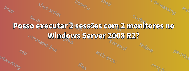 Posso executar 2 sessões com 2 monitores no Windows Server 2008 R2?