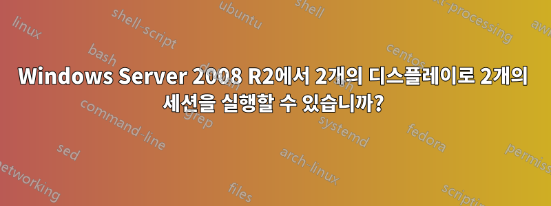 Windows Server 2008 R2에서 2개의 디스플레이로 2개의 세션을 실행할 수 있습니까?