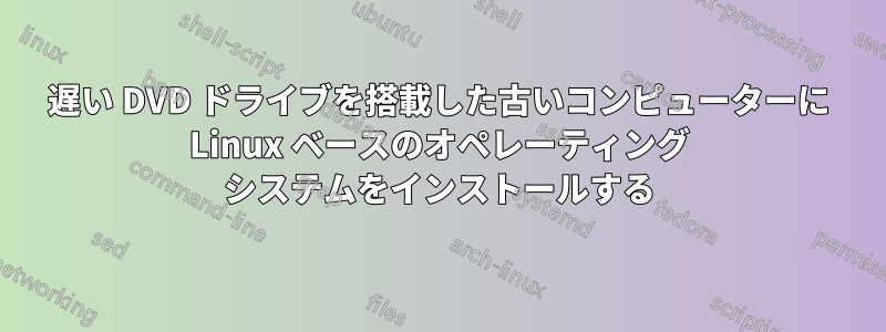 遅い DVD ドライブを搭載した古いコンピューターに Linux ベースのオペレーティング システムをインストールする