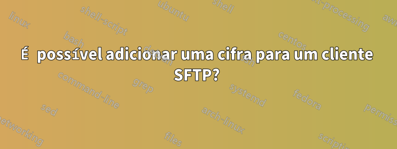 É possível adicionar uma cifra para um cliente SFTP?