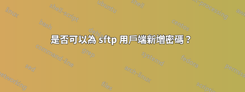 是否可以為 sftp 用戶端新增密碼？