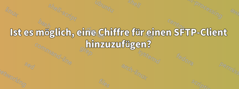 Ist es möglich, eine Chiffre für einen SFTP-Client hinzuzufügen?