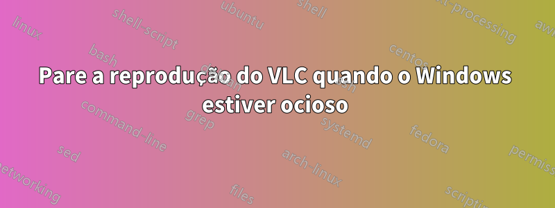 Pare a reprodução do VLC quando o Windows estiver ocioso