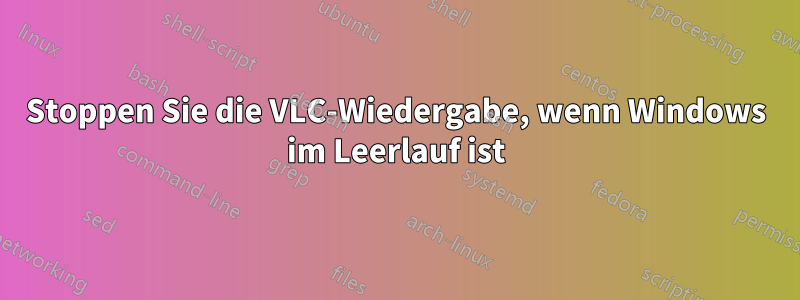 Stoppen Sie die VLC-Wiedergabe, wenn Windows im Leerlauf ist