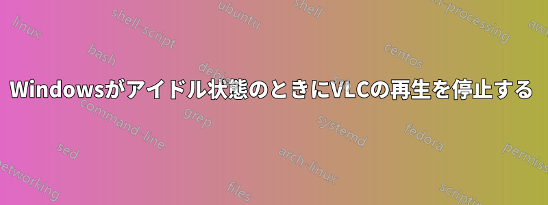 Windowsがアイドル状態のときにVLCの再生を停止する