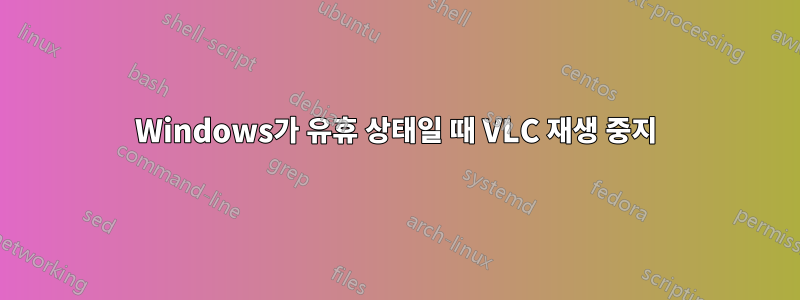 Windows가 유휴 상태일 때 VLC 재생 중지