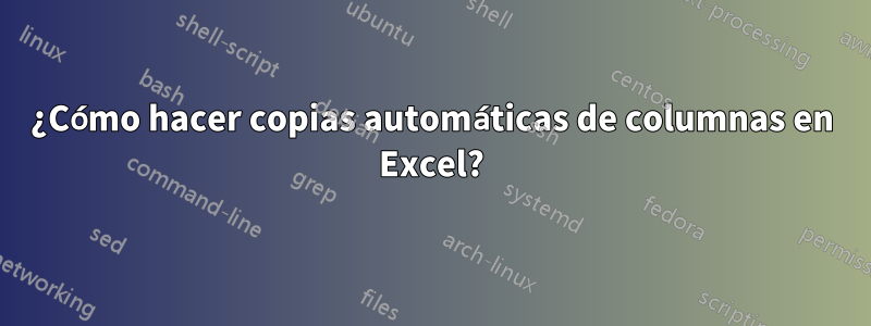 ¿Cómo hacer copias automáticas de columnas en Excel?