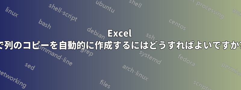 Excel で列のコピーを自動的に作成するにはどうすればよいですか?