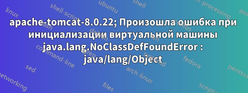 apache-tomcat-8.0.22; Произошла ошибка при инициализации виртуальной машины java.lang.NoClassDefFoundError : java/lang/Object