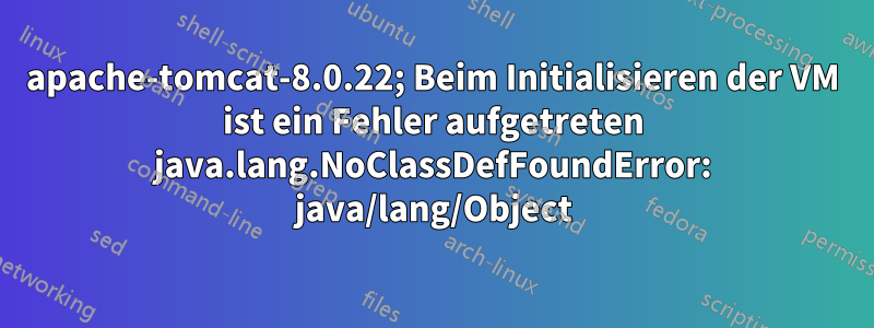 apache-tomcat-8.0.22; Beim Initialisieren der VM ist ein Fehler aufgetreten java.lang.NoClassDefFoundError: java/lang/Object