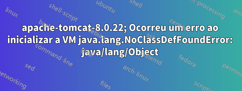 apache-tomcat-8.0.22; Ocorreu um erro ao inicializar a VM java.lang.NoClassDefFoundError: java/lang/Object