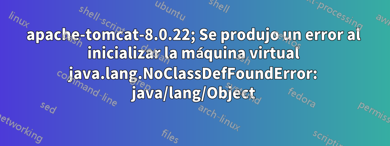 apache-tomcat-8.0.22; Se produjo un error al inicializar la máquina virtual java.lang.NoClassDefFoundError: java/lang/Object