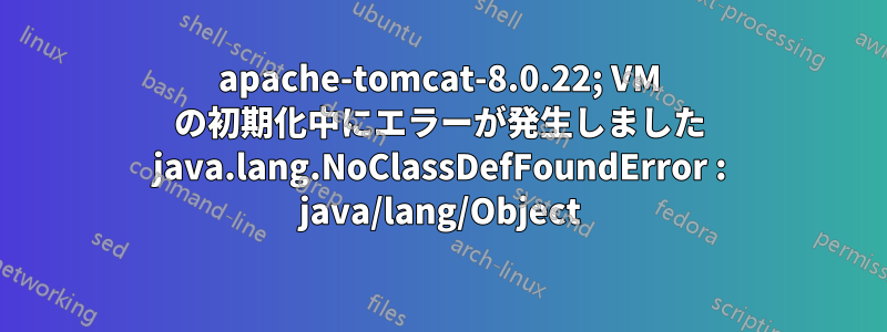 apache-tomcat-8.0.22; VM の初期化中にエラーが発生しました java.lang.NoClassDefFoundError : java/lang/Object