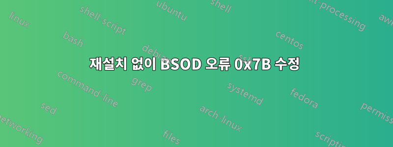 재설치 없이 BSOD 오류 0x7B 수정