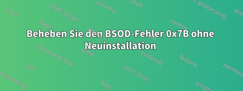 Beheben Sie den BSOD-Fehler 0x7B ohne Neuinstallation