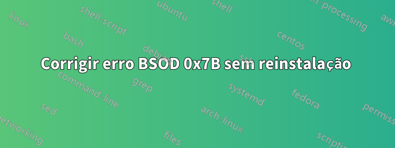 Corrigir erro BSOD 0x7B sem reinstalação