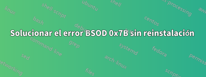 Solucionar el error BSOD 0x7B sin reinstalación