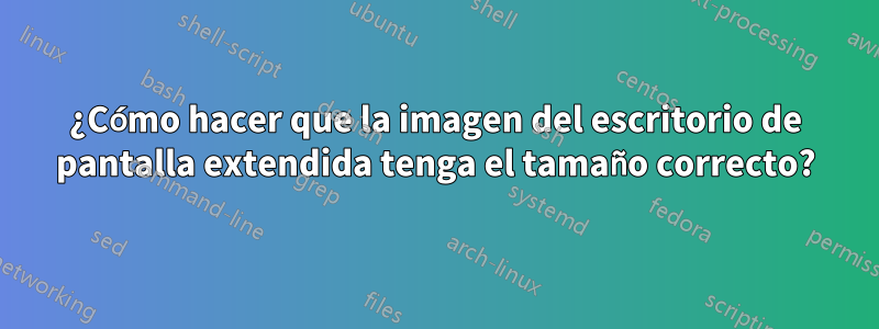 ¿Cómo hacer que la imagen del escritorio de pantalla extendida tenga el tamaño correcto?