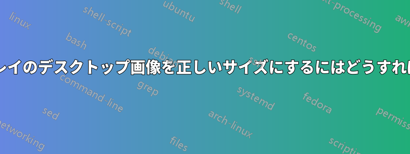 拡張ディスプレイのデスクトップ画像を正しいサイズにするにはどうすればよいですか?