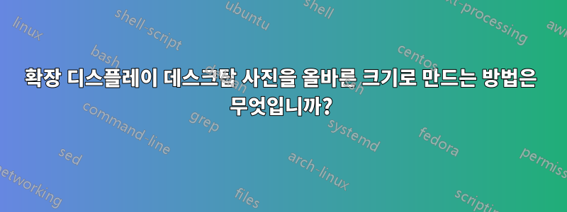 확장 디스플레이 데스크탑 사진을 올바른 크기로 만드는 방법은 무엇입니까?