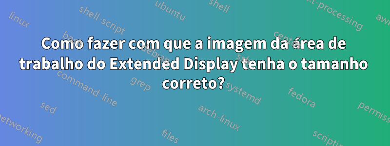 Como fazer com que a imagem da área de trabalho do Extended Display tenha o tamanho correto?