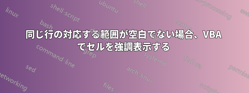 同じ行の対応する範囲が空白でない場合、VBA でセルを強調表示する