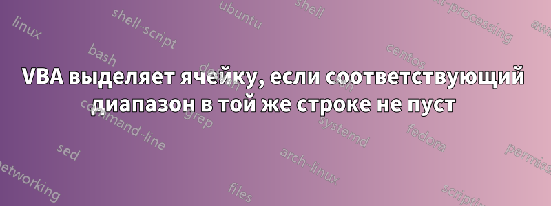 VBA выделяет ячейку, если соответствующий диапазон в той же строке не пуст