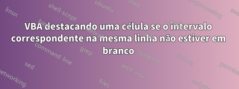 VBA destacando uma célula se o intervalo correspondente na mesma linha não estiver em branco