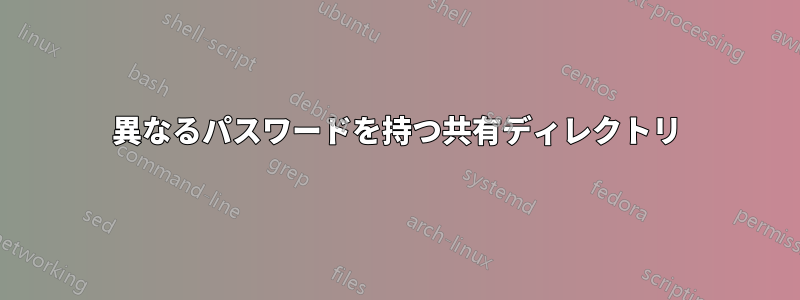 異なるパスワードを持つ共有ディレクトリ