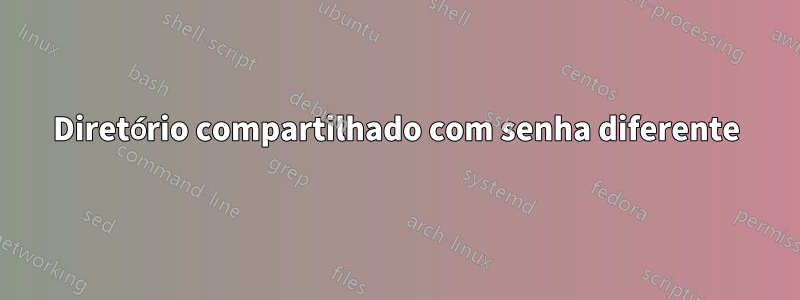 Diretório compartilhado com senha diferente