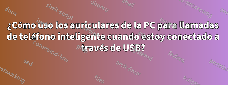 ¿Cómo uso los auriculares de la PC para llamadas de teléfono inteligente cuando estoy conectado a través de USB?