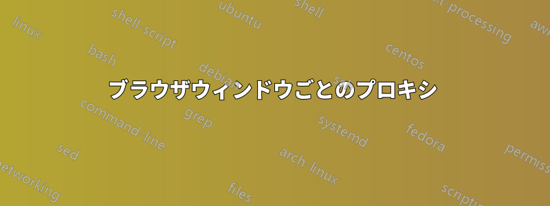 ブラウザウィンドウごとのプロキシ