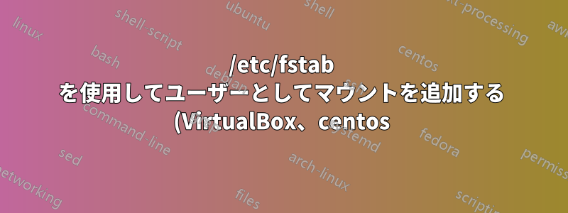 /etc/fstab を使用してユーザーとしてマウントを追加する (VirtualBox、centos)