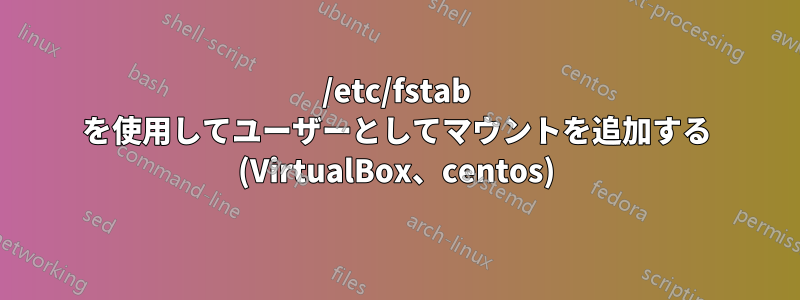 /etc/fstab を使用してユーザーとしてマウントを追加する (VirtualBox、centos)