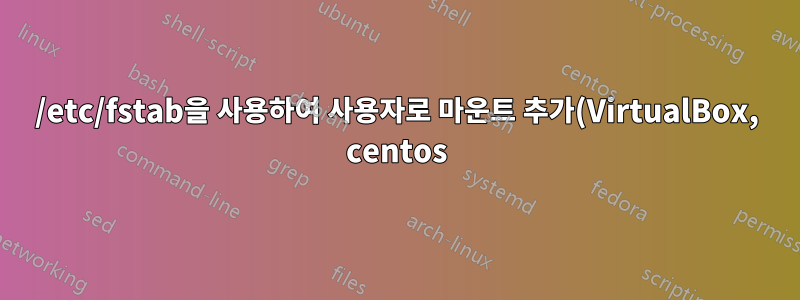 /etc/fstab을 사용하여 사용자로 마운트 추가(VirtualBox, centos)