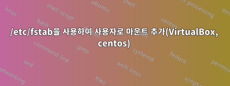 /etc/fstab을 사용하여 사용자로 마운트 추가(VirtualBox, centos)