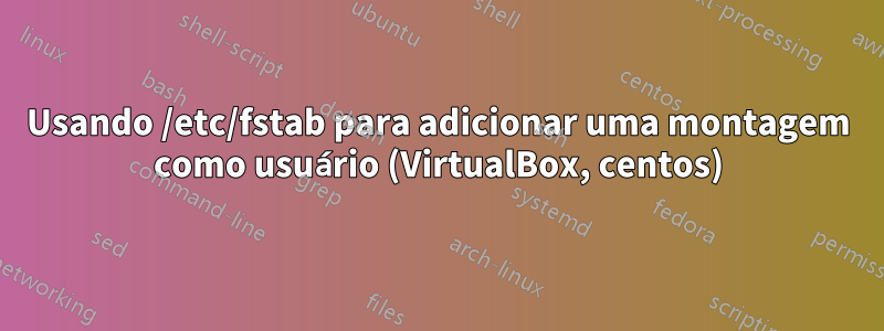 Usando /etc/fstab para adicionar uma montagem como usuário (VirtualBox, centos)