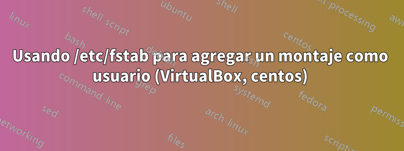 Usando /etc/fstab para agregar un montaje como usuario (VirtualBox, centos)