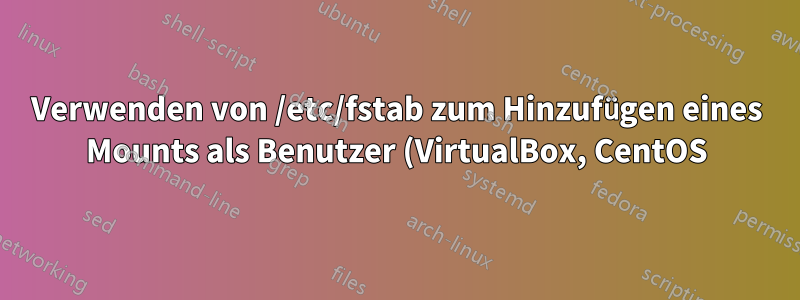 Verwenden von /etc/fstab zum Hinzufügen eines Mounts als Benutzer (VirtualBox, CentOS)