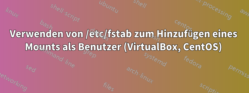 Verwenden von /etc/fstab zum Hinzufügen eines Mounts als Benutzer (VirtualBox, CentOS)